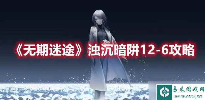 《无期迷途》浊沉暗阱12-6攻略