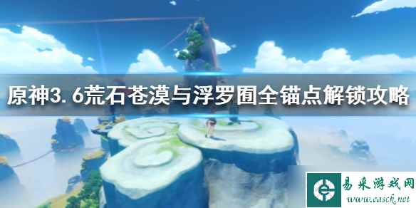 《原神》3.6荒石苍漠与浮罗囿全锚点解锁攻略 锚点位置在哪