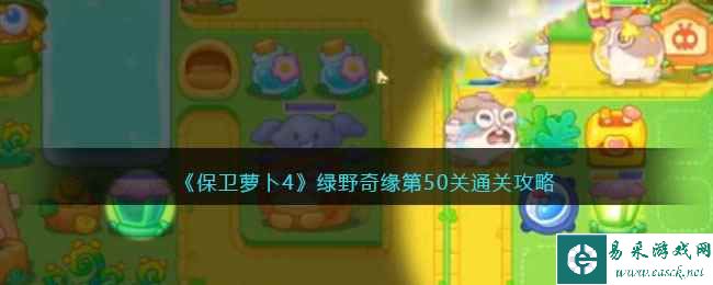 《保卫萝卜4》绿野奇缘第50关通关攻略