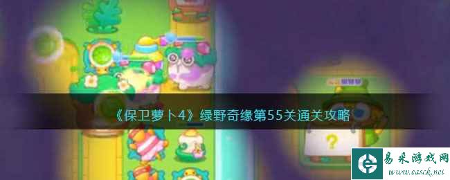 《保卫萝卜4》绿野奇缘第55关通关攻略
