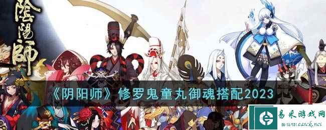 《阴阳师》修罗鬼童丸御魂搭配2023