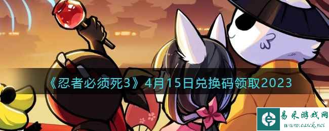《忍者必须死3》4月15日兑换码领取2023