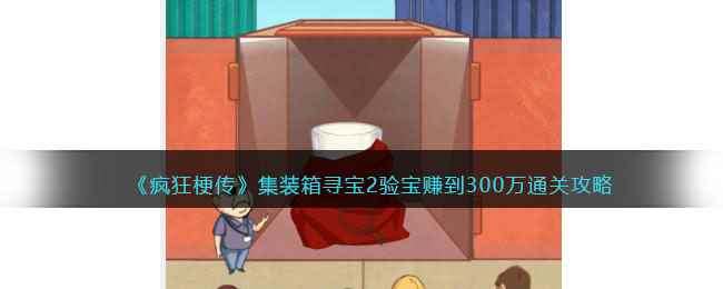 《疯狂梗传》集装箱寻宝2验宝赚到300万通关攻略