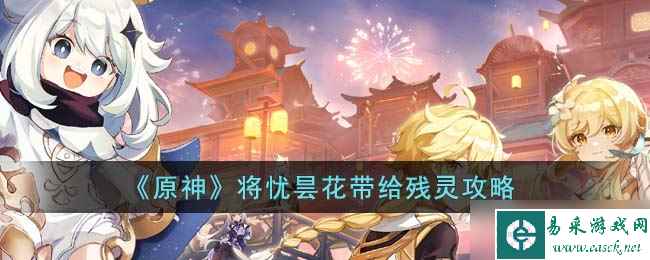 原神将忧昙花带给残灵任务怎么完成 将忧昙花带给残灵攻略