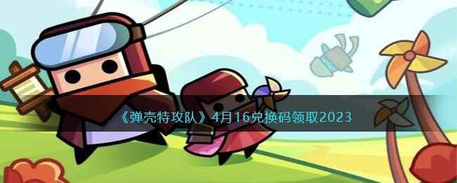 《弹壳特攻队》4月16兑换码领取2023