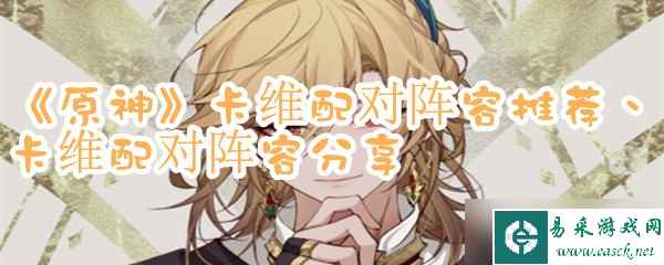 《原神》卡维配对阵容推荐、卡维配对阵容分享