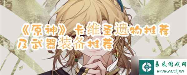 《原神》卡维圣遗物推荐及武器装备推荐