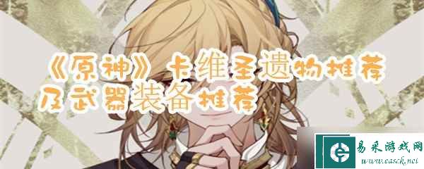 《原神》卡维圣遗物推荐及武器装备推荐