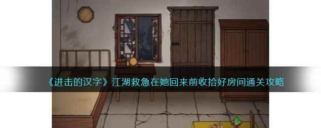 《进击的汉字》江湖救急在她回来前收拾好房间通关攻略