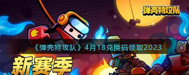 《弹壳特攻队》4月18兑换码领取2023
