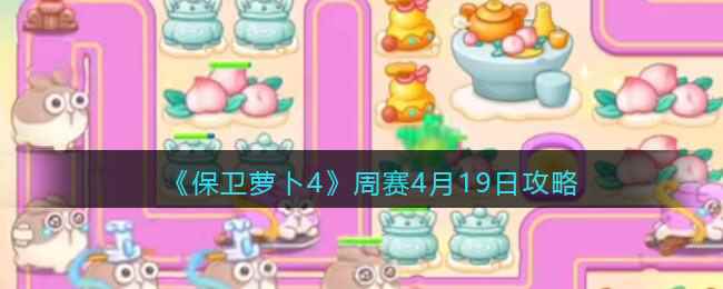 《保卫萝卜4》周赛4月19日攻略