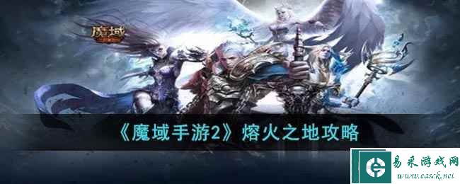 《魔域手游2》熔火之地攻略