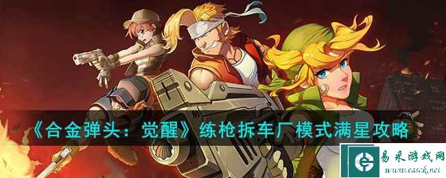 《合金弹头：觉醒》练枪拆车厂模式满星攻略