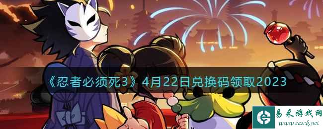 《忍者必须死3》4月22日兑换码领取2023