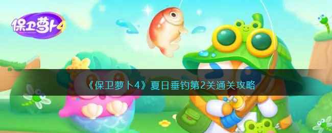 《保卫萝卜4》夏日垂钓第2关通关攻略