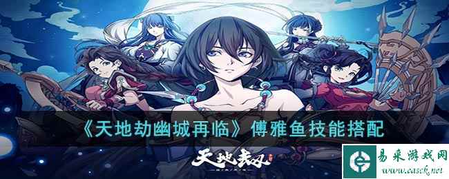 《天地劫幽城再临》傅雅鱼技能搭配