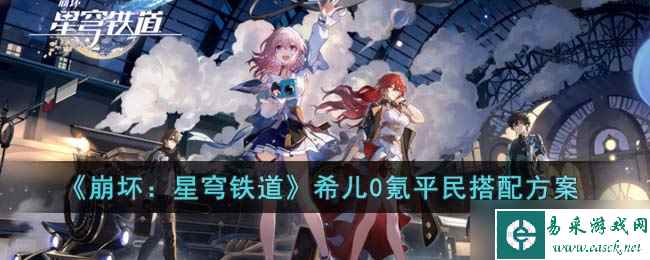 崩坏星穹铁道希儿0氪平民怎么搭配 希儿0氪平民搭配方案