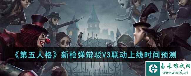 《第五人格》新枪弹辩驳V3联动上线时间预测