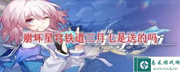 崩坏星穹铁道三月七是送的吗