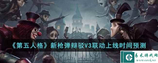《第五人格》新枪弹辩驳V3联动上线时间预测