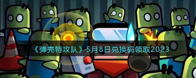 《弹壳特攻队》5月8日兑换码领取2023