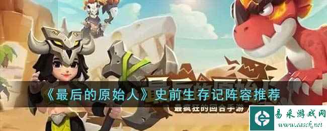 《最后的原始人》史前生存记阵容推荐