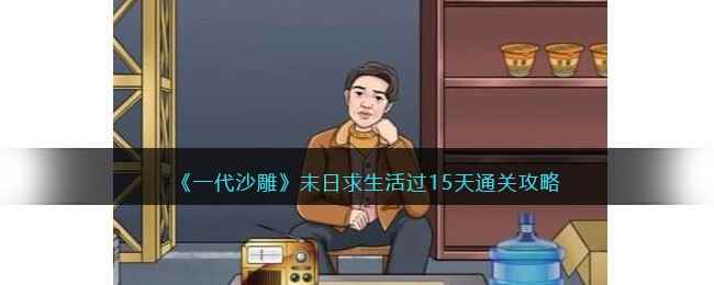 《一代沙雕》末日求生活过15天通关攻略