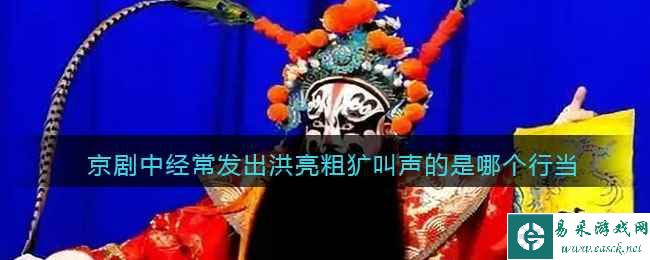 京剧中经常发出洪亮粗犷叫声的是哪个行当