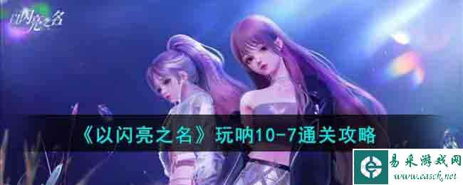《以闪亮之名》玩呐10-7通关攻略