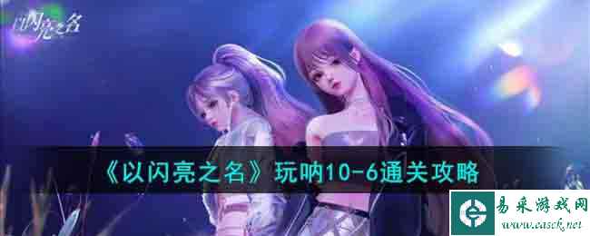 《以闪亮之名》玩呐10-6通关攻略