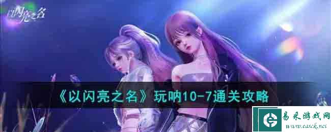 《以闪亮之名》玩呐10-7通关攻略
