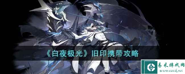 《白夜极光》旧印携带攻略