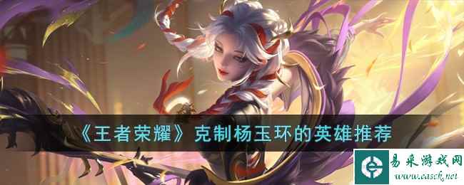 《王者荣耀》克制杨玉环的英雄推荐