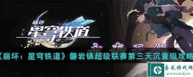 《崩坏：星穹铁道》磐岩镇超级联赛第三天沉量级攻略
