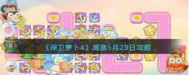 《保卫萝卜4》周赛5月29日攻略