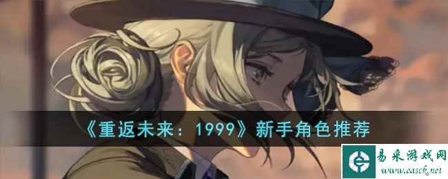 《重返未来：1999》新手角色推荐