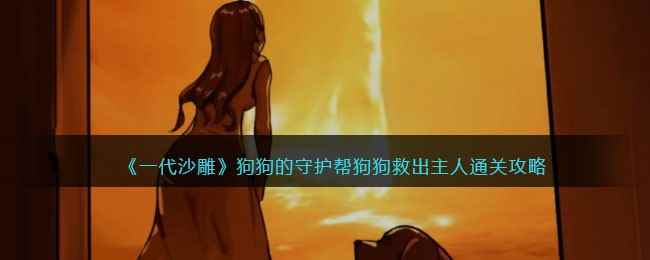 《一代沙雕》狗狗的守护帮狗狗救出主人通关攻略