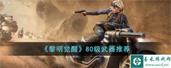 《黎明觉醒》80级武器推荐