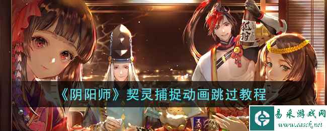 《阴阳师》契灵捕捉动画跳过教程