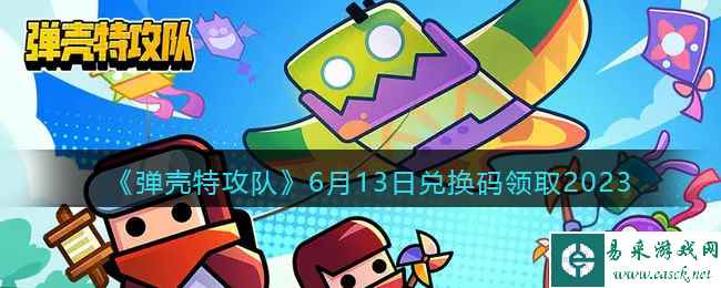 《弹壳特攻队》6月13日兑换码领取2023