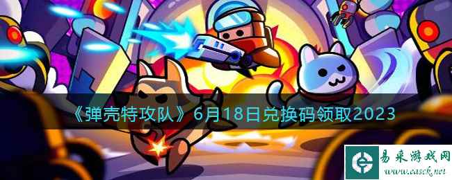 《弹壳特攻队》6月18日兑换码领取2023