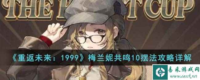 《重返未来：1999》梅兰妮共鸣10摆法攻略详解