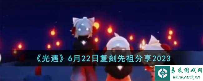 《光遇》6月22日复刻先祖分享2023