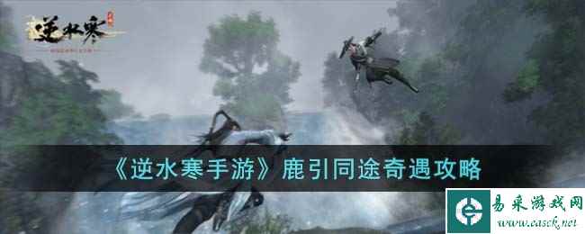 《逆水寒手游》鹿引同途奇遇攻略
