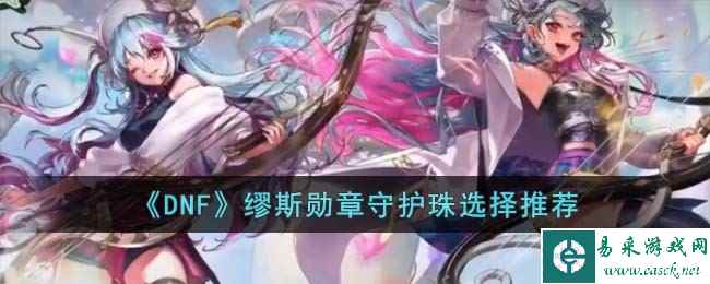 《DNF》缪斯勋章守护珠选择推荐