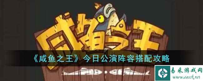 《咸鱼之王》今日公演阵容搭配攻略