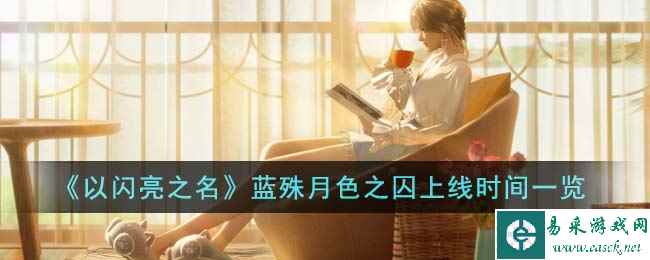 《以闪亮之名》蓝殊月色之囚上线时间一览