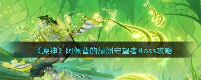 《原神》阿佩普的绿洲守望者Boss攻略