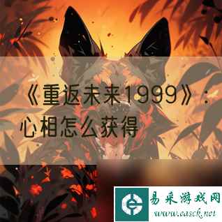 《重返未来1999》：心相怎么获得