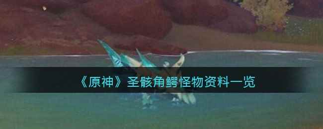 《原神》圣骸角鳄怪物资料一览